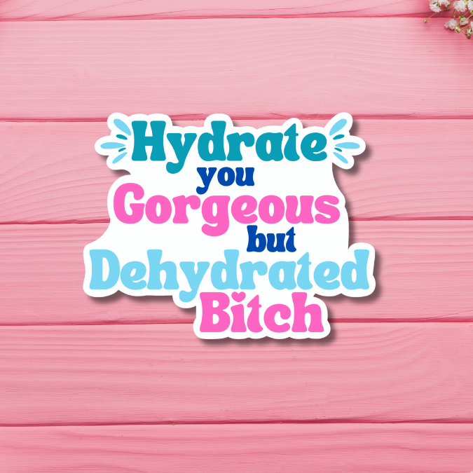 Hydrate You Gorgeous but Dehydrated Bitch