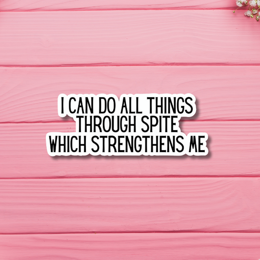 I Can Do All Things Through Spite, Which Strengthens Me