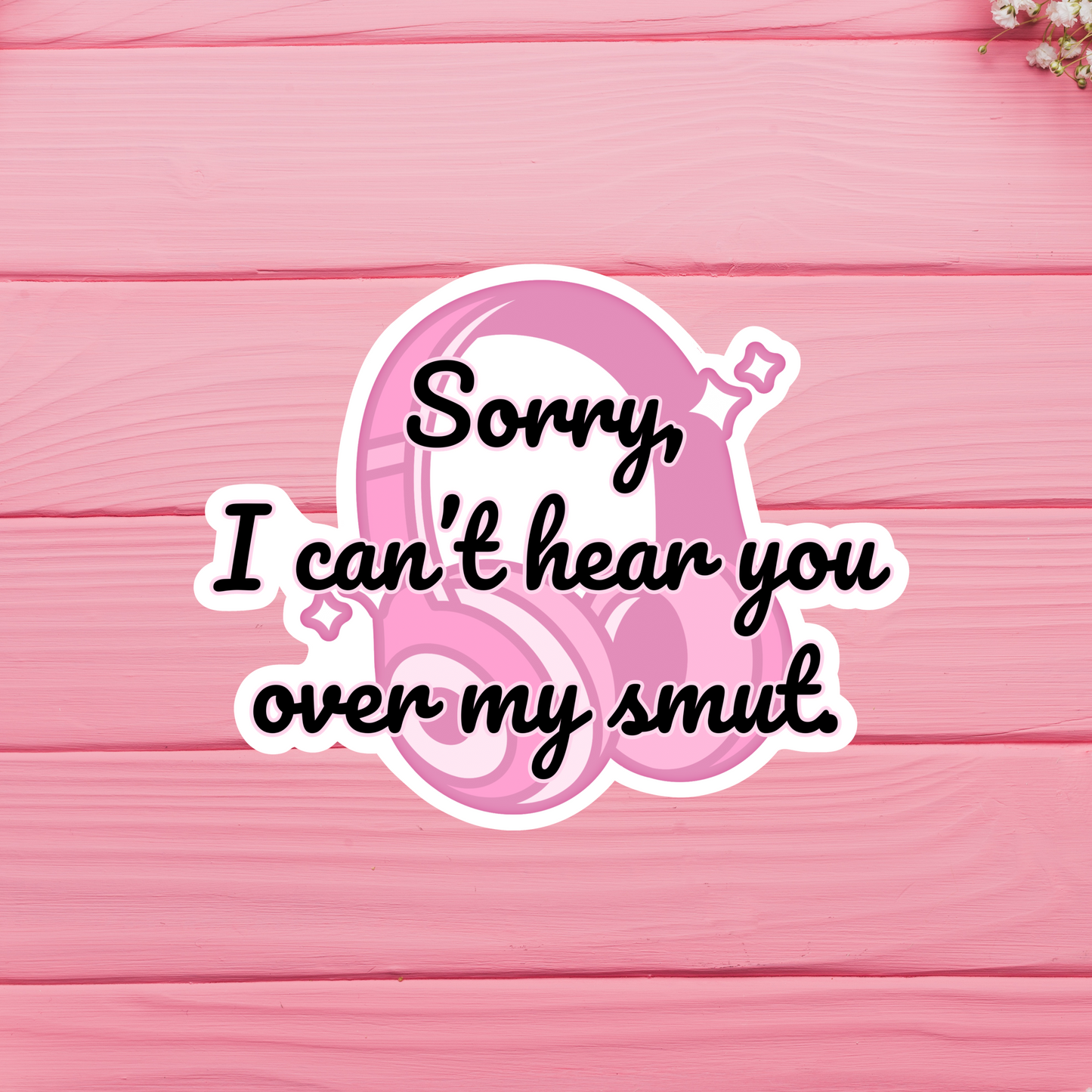 Sorry, I Can't Hear You Over My Smut Vinyl Sticker